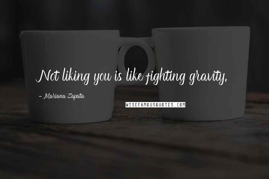 Mariana Zapata Quotes: Not liking you is like fighting gravity.