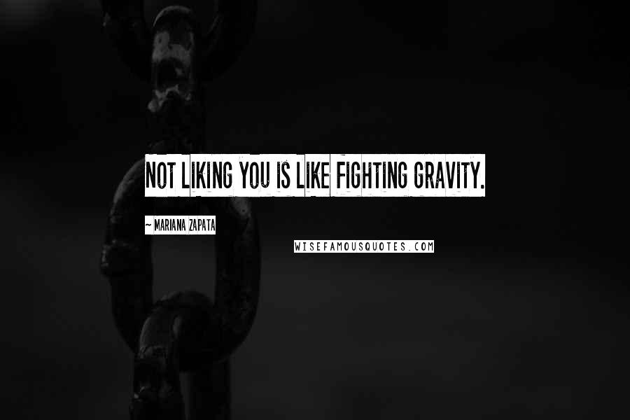 Mariana Zapata Quotes: Not liking you is like fighting gravity.