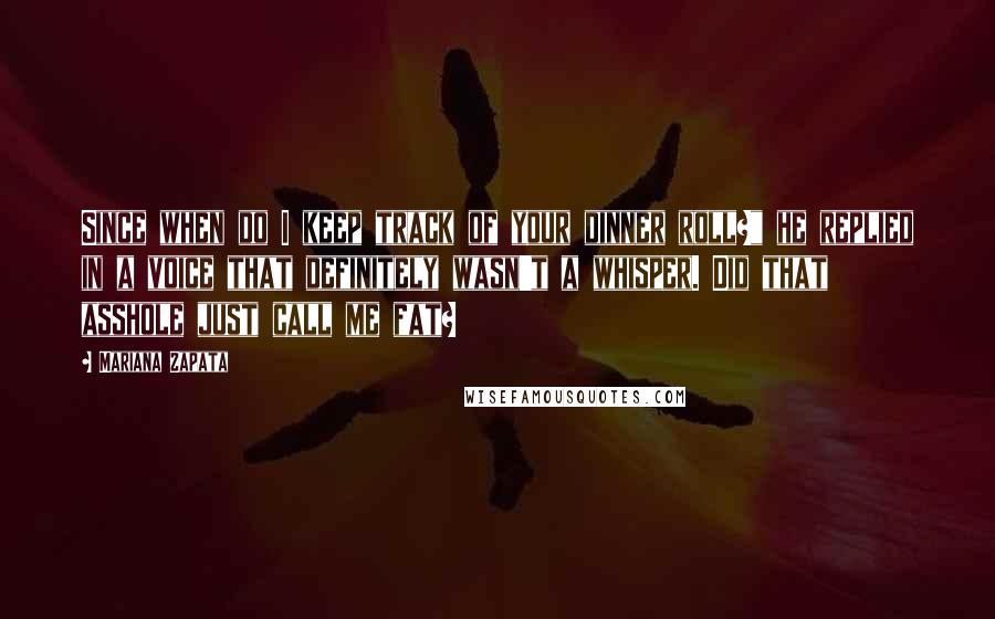 Mariana Zapata Quotes: Since when do I keep track of your dinner roll?" he replied in a voice that definitely wasn't a whisper. Did that asshole just call me fat?