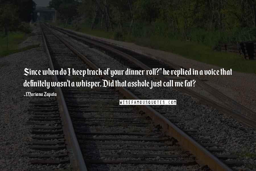 Mariana Zapata Quotes: Since when do I keep track of your dinner roll?" he replied in a voice that definitely wasn't a whisper. Did that asshole just call me fat?