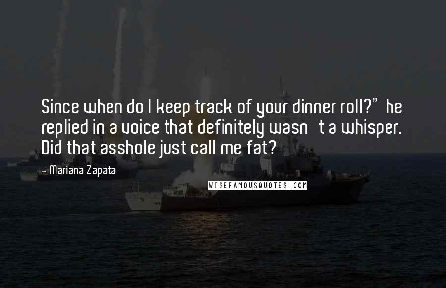 Mariana Zapata Quotes: Since when do I keep track of your dinner roll?" he replied in a voice that definitely wasn't a whisper. Did that asshole just call me fat?