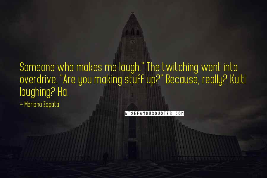 Mariana Zapata Quotes: Someone who makes me laugh." The twitching went into overdrive. "Are you making stuff up?" Because, really? Kulti laughing? Ha.