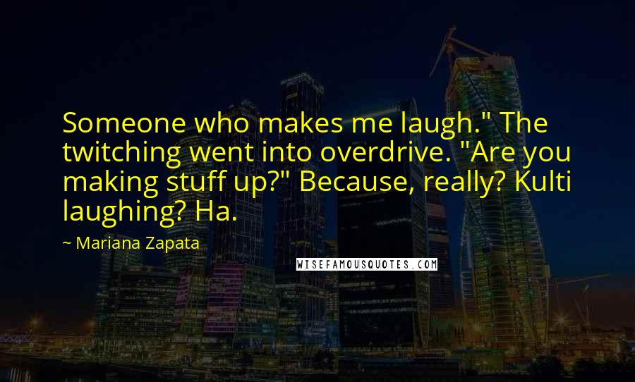 Mariana Zapata Quotes: Someone who makes me laugh." The twitching went into overdrive. "Are you making stuff up?" Because, really? Kulti laughing? Ha.