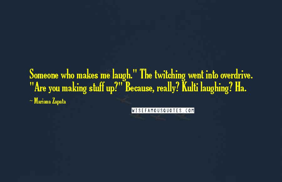 Mariana Zapata Quotes: Someone who makes me laugh." The twitching went into overdrive. "Are you making stuff up?" Because, really? Kulti laughing? Ha.