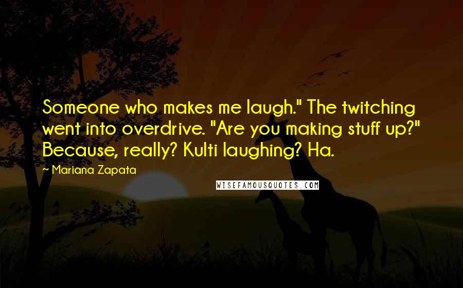 Mariana Zapata Quotes: Someone who makes me laugh." The twitching went into overdrive. "Are you making stuff up?" Because, really? Kulti laughing? Ha.