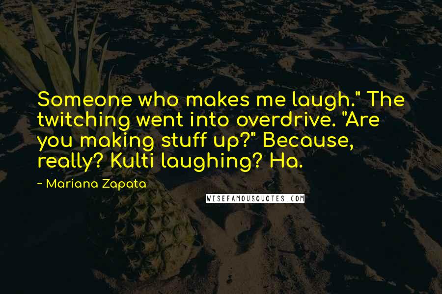 Mariana Zapata Quotes: Someone who makes me laugh." The twitching went into overdrive. "Are you making stuff up?" Because, really? Kulti laughing? Ha.