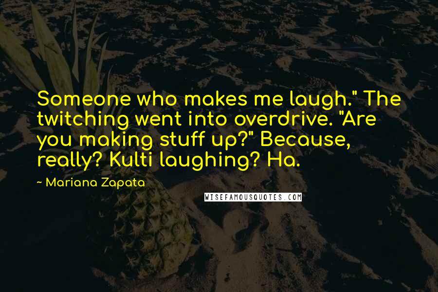 Mariana Zapata Quotes: Someone who makes me laugh." The twitching went into overdrive. "Are you making stuff up?" Because, really? Kulti laughing? Ha.