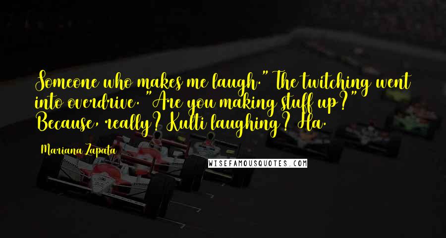 Mariana Zapata Quotes: Someone who makes me laugh." The twitching went into overdrive. "Are you making stuff up?" Because, really? Kulti laughing? Ha.