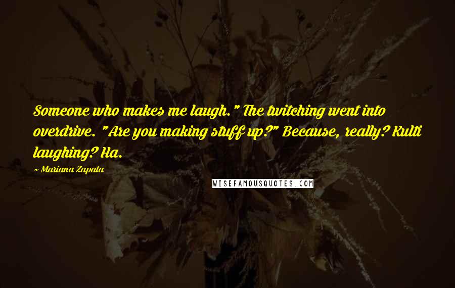 Mariana Zapata Quotes: Someone who makes me laugh." The twitching went into overdrive. "Are you making stuff up?" Because, really? Kulti laughing? Ha.