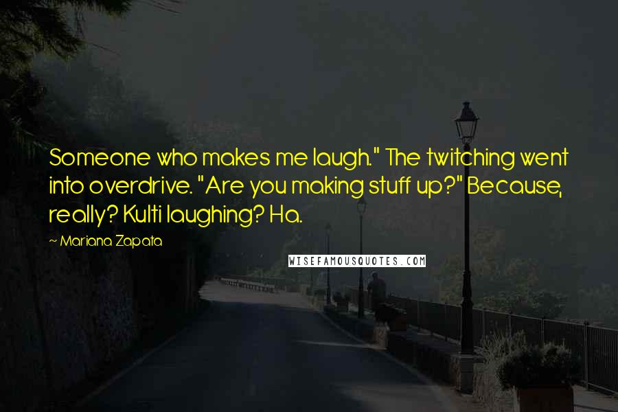 Mariana Zapata Quotes: Someone who makes me laugh." The twitching went into overdrive. "Are you making stuff up?" Because, really? Kulti laughing? Ha.