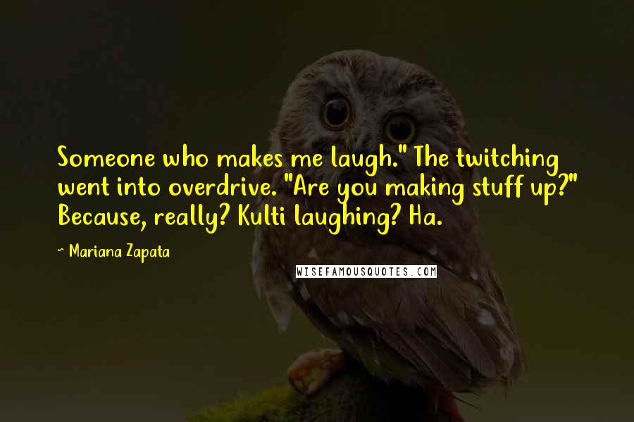 Mariana Zapata Quotes: Someone who makes me laugh." The twitching went into overdrive. "Are you making stuff up?" Because, really? Kulti laughing? Ha.