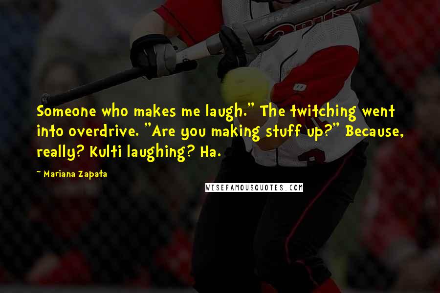 Mariana Zapata Quotes: Someone who makes me laugh." The twitching went into overdrive. "Are you making stuff up?" Because, really? Kulti laughing? Ha.