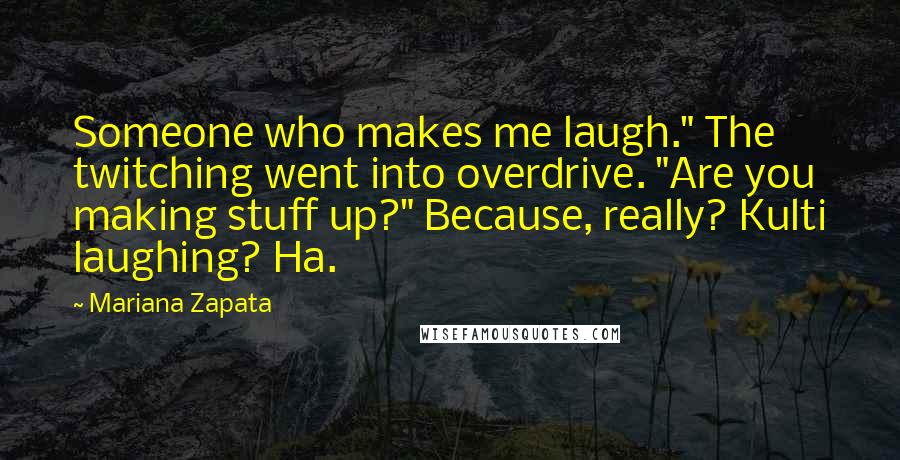 Mariana Zapata Quotes: Someone who makes me laugh." The twitching went into overdrive. "Are you making stuff up?" Because, really? Kulti laughing? Ha.