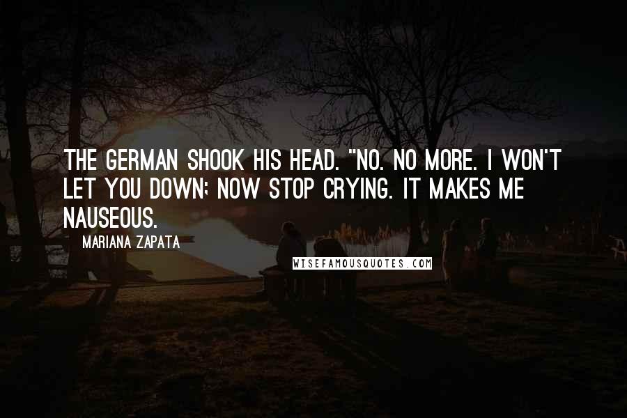 Mariana Zapata Quotes: The German shook his head. "No. No more. I won't let you down; now stop crying. It makes me nauseous.