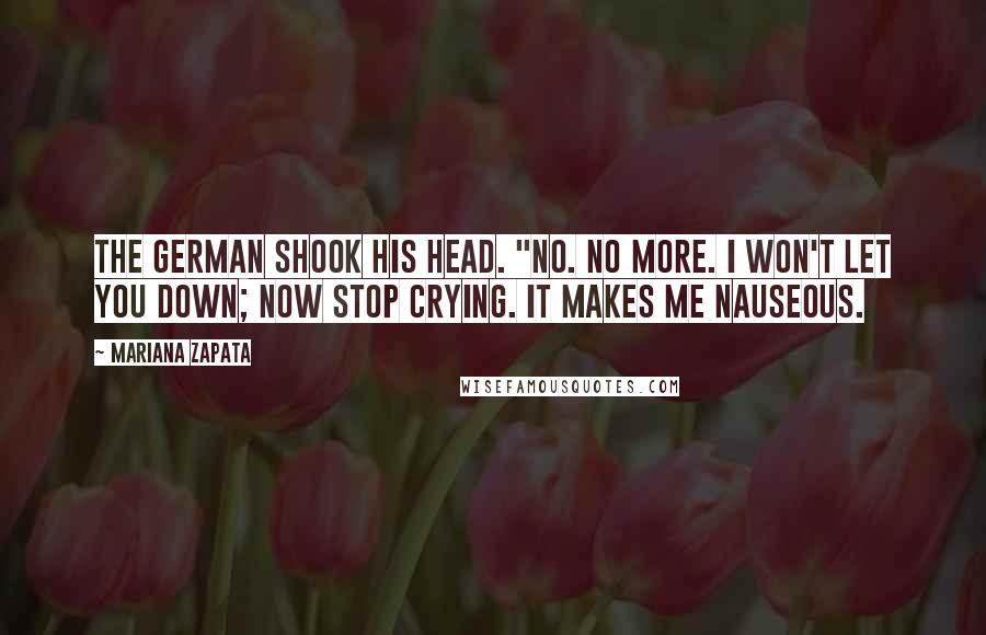 Mariana Zapata Quotes: The German shook his head. "No. No more. I won't let you down; now stop crying. It makes me nauseous.