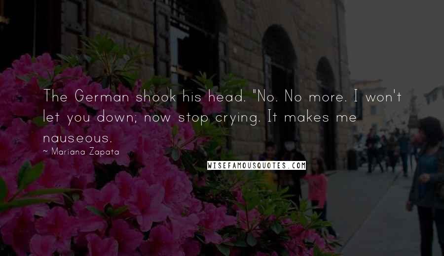 Mariana Zapata Quotes: The German shook his head. "No. No more. I won't let you down; now stop crying. It makes me nauseous.