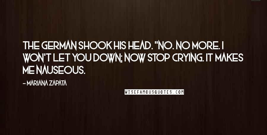 Mariana Zapata Quotes: The German shook his head. "No. No more. I won't let you down; now stop crying. It makes me nauseous.