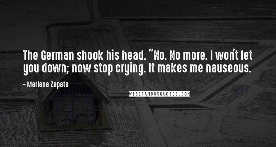 Mariana Zapata Quotes: The German shook his head. "No. No more. I won't let you down; now stop crying. It makes me nauseous.