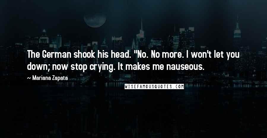 Mariana Zapata Quotes: The German shook his head. "No. No more. I won't let you down; now stop crying. It makes me nauseous.