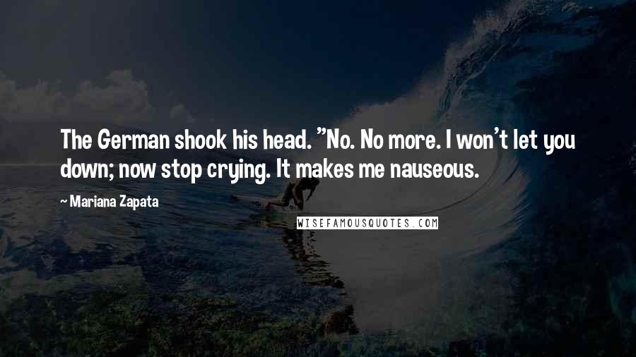 Mariana Zapata Quotes: The German shook his head. "No. No more. I won't let you down; now stop crying. It makes me nauseous.