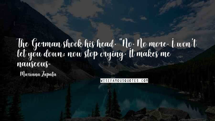 Mariana Zapata Quotes: The German shook his head. "No. No more. I won't let you down; now stop crying. It makes me nauseous.