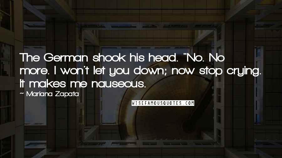 Mariana Zapata Quotes: The German shook his head. "No. No more. I won't let you down; now stop crying. It makes me nauseous.