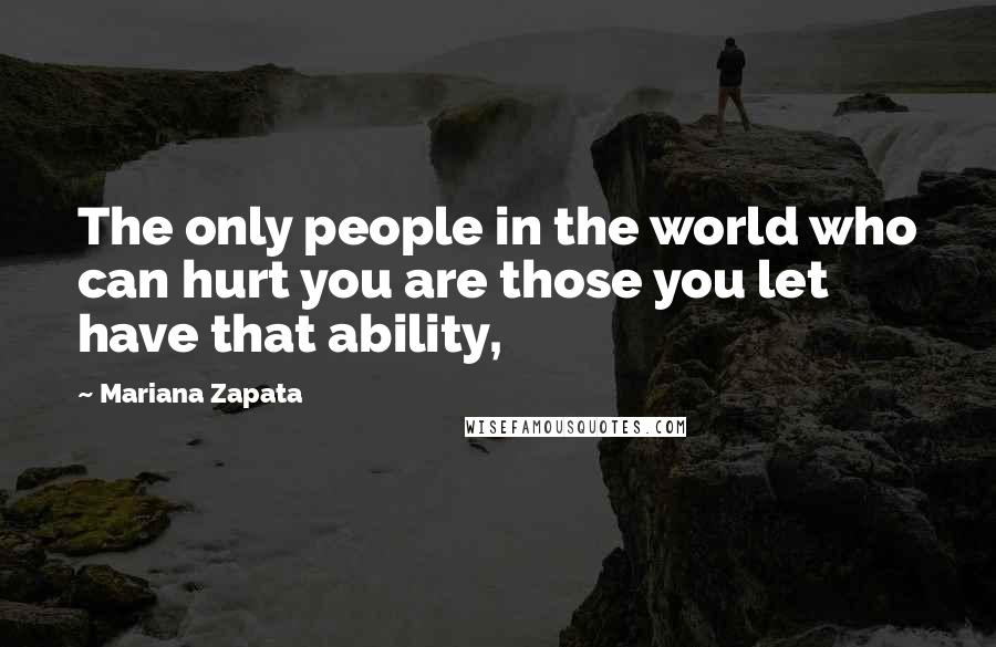 Mariana Zapata Quotes: The only people in the world who can hurt you are those you let have that ability,