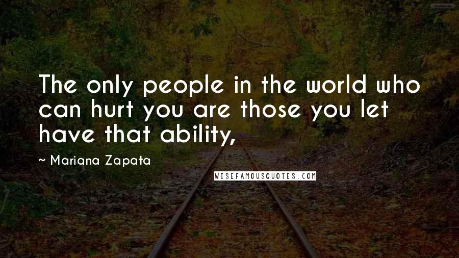 Mariana Zapata Quotes: The only people in the world who can hurt you are those you let have that ability,