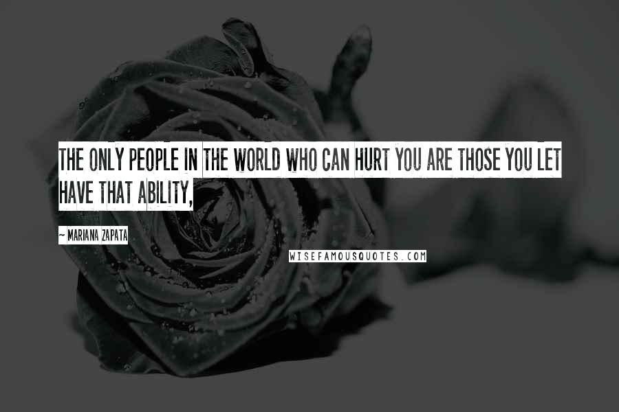 Mariana Zapata Quotes: The only people in the world who can hurt you are those you let have that ability,