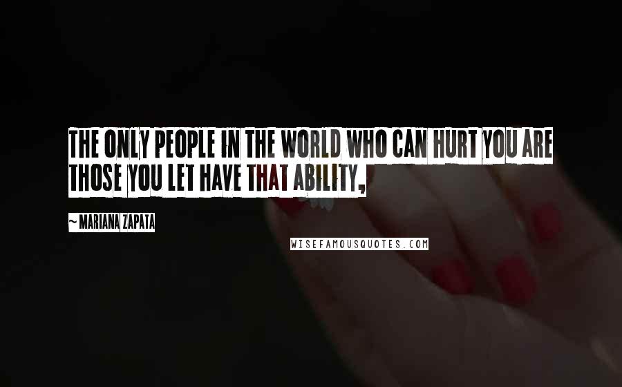 Mariana Zapata Quotes: The only people in the world who can hurt you are those you let have that ability,