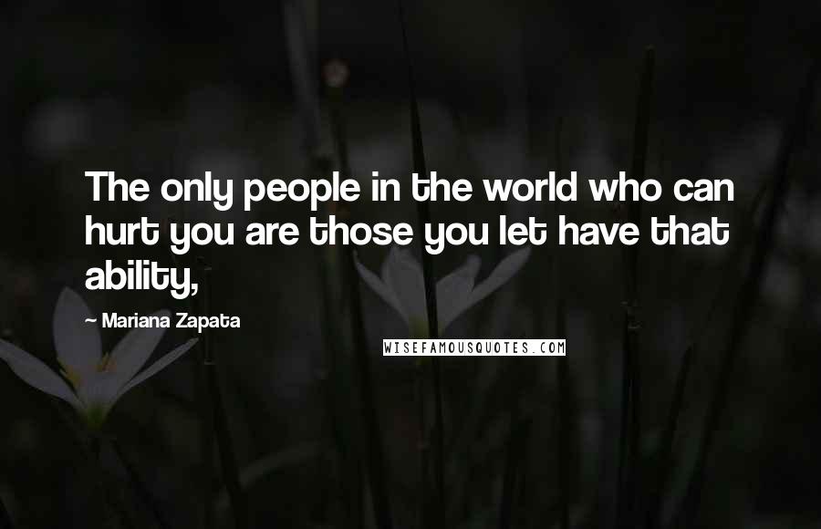 Mariana Zapata Quotes: The only people in the world who can hurt you are those you let have that ability,