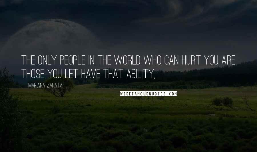 Mariana Zapata Quotes: The only people in the world who can hurt you are those you let have that ability,