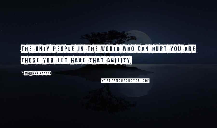 Mariana Zapata Quotes: The only people in the world who can hurt you are those you let have that ability,