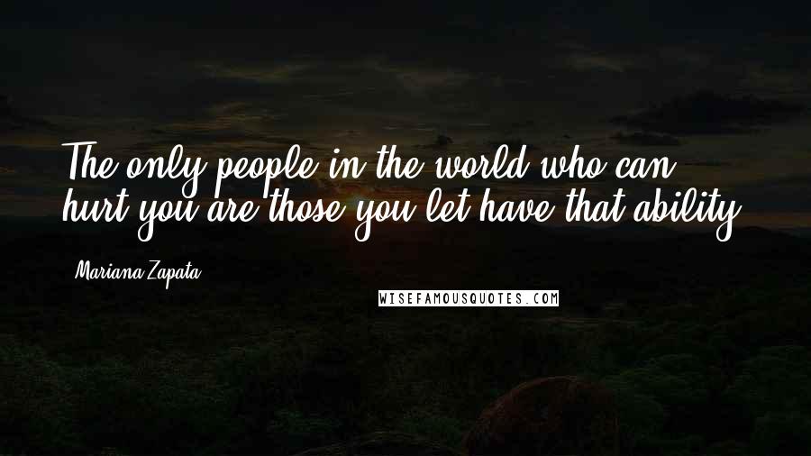 Mariana Zapata Quotes: The only people in the world who can hurt you are those you let have that ability,