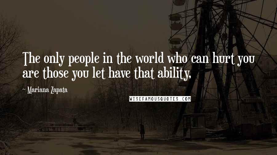 Mariana Zapata Quotes: The only people in the world who can hurt you are those you let have that ability,