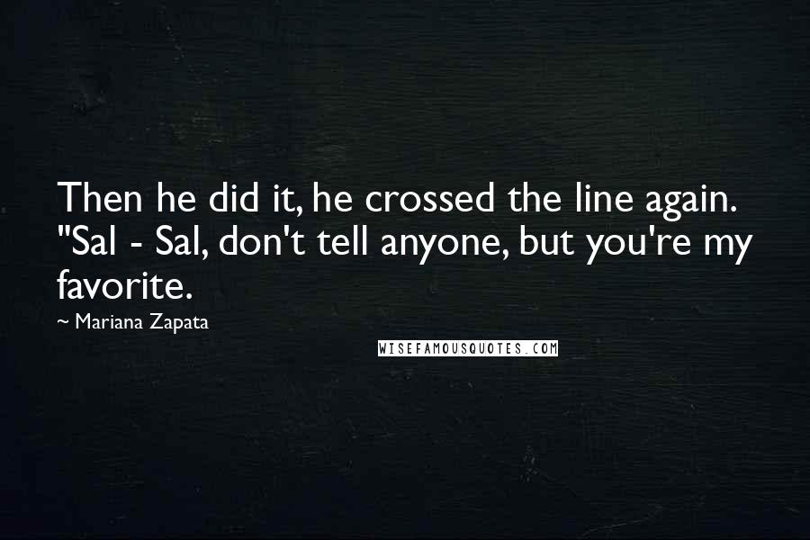 Mariana Zapata Quotes: Then he did it, he crossed the line again. "Sal - Sal, don't tell anyone, but you're my favorite.