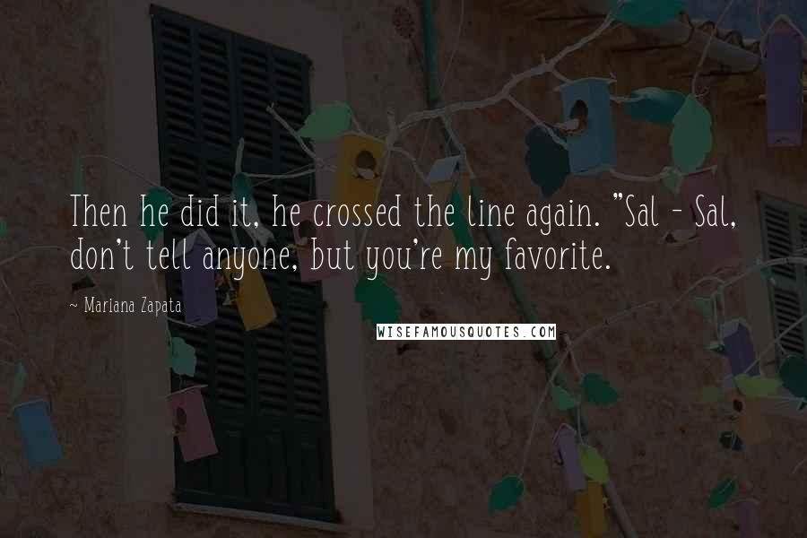 Mariana Zapata Quotes: Then he did it, he crossed the line again. "Sal - Sal, don't tell anyone, but you're my favorite.