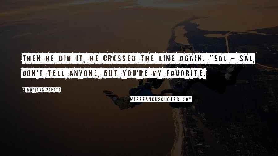 Mariana Zapata Quotes: Then he did it, he crossed the line again. "Sal - Sal, don't tell anyone, but you're my favorite.