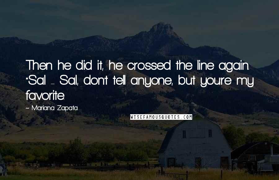 Mariana Zapata Quotes: Then he did it, he crossed the line again. "Sal - Sal, don't tell anyone, but you're my favorite.