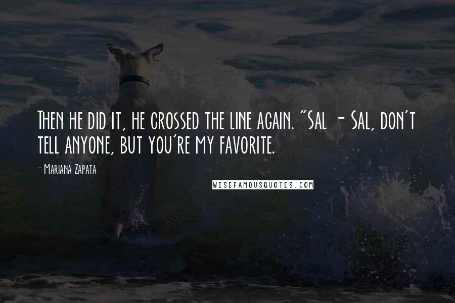 Mariana Zapata Quotes: Then he did it, he crossed the line again. "Sal - Sal, don't tell anyone, but you're my favorite.