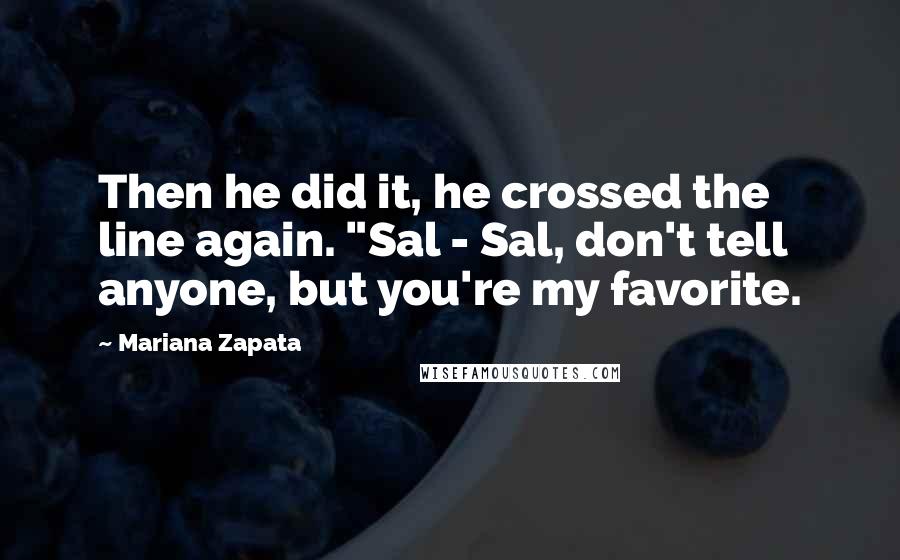 Mariana Zapata Quotes: Then he did it, he crossed the line again. "Sal - Sal, don't tell anyone, but you're my favorite.