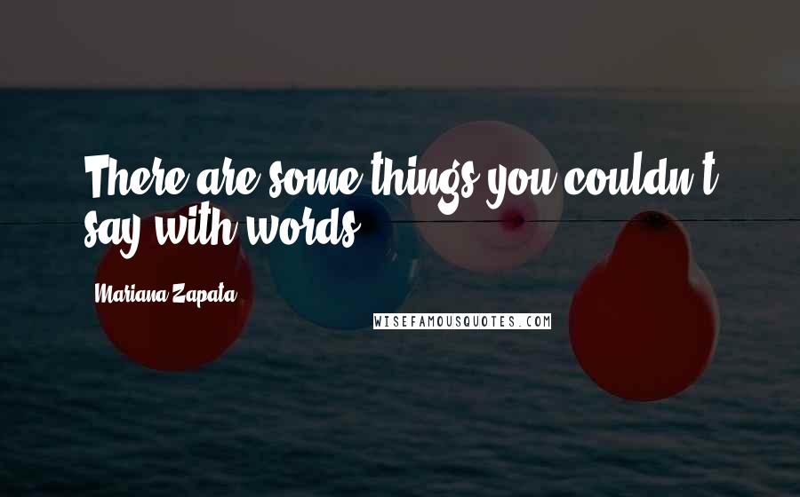 Mariana Zapata Quotes: There are some things you couldn't say with words.