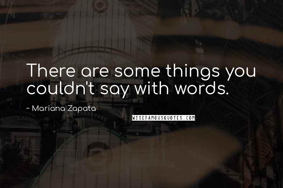 Mariana Zapata Quotes: There are some things you couldn't say with words.