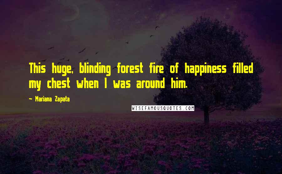 Mariana Zapata Quotes: This huge, blinding forest fire of happiness filled my chest when I was around him.