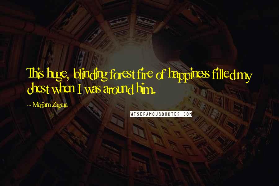 Mariana Zapata Quotes: This huge, blinding forest fire of happiness filled my chest when I was around him.