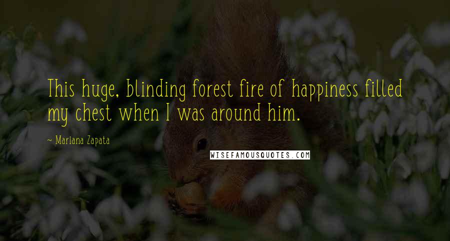 Mariana Zapata Quotes: This huge, blinding forest fire of happiness filled my chest when I was around him.