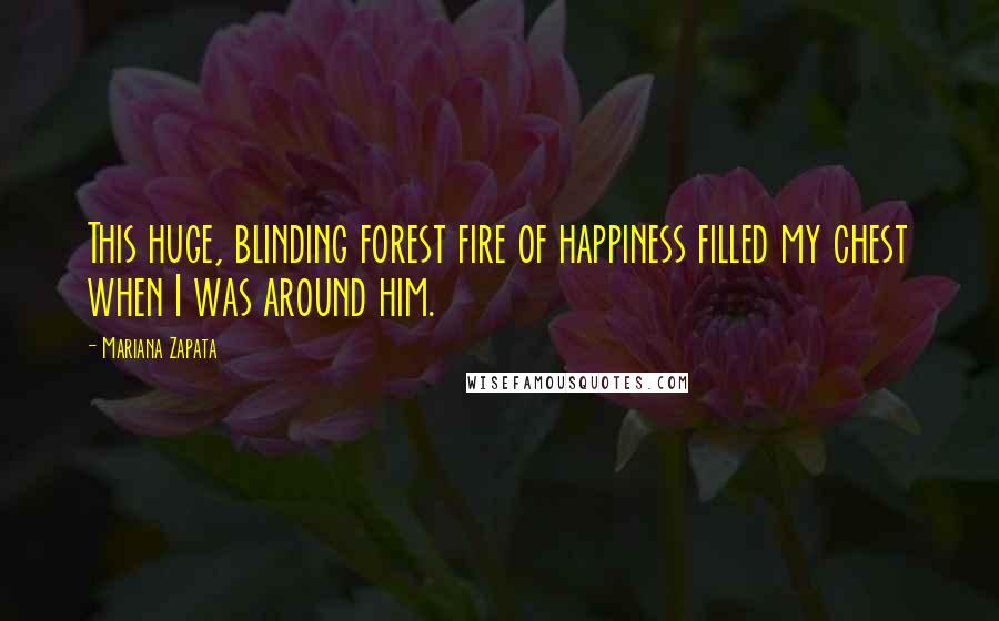 Mariana Zapata Quotes: This huge, blinding forest fire of happiness filled my chest when I was around him.