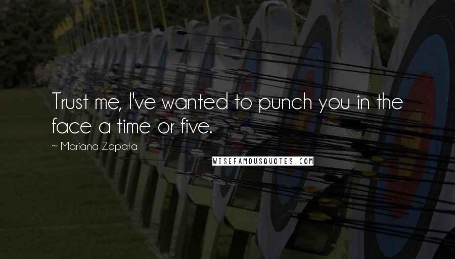 Mariana Zapata Quotes: Trust me, I've wanted to punch you in the face a time or five.