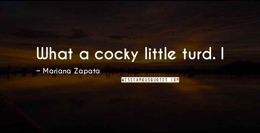 Mariana Zapata Quotes: What a cocky little turd. I