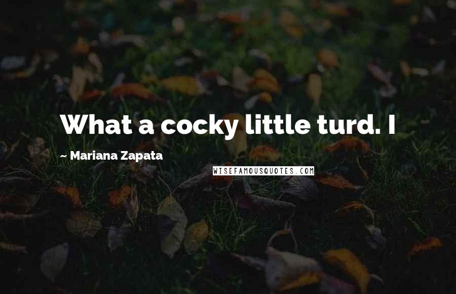 Mariana Zapata Quotes: What a cocky little turd. I